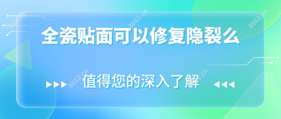 全瓷贴面可以修复隐裂么