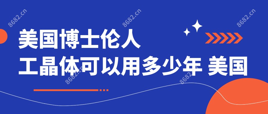 美国博士伦人工晶体可以用多少年 美国博士伦人工晶体价格