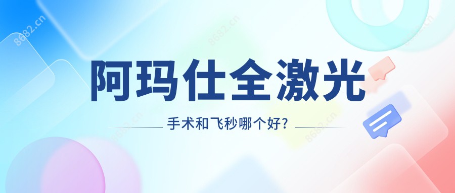 阿玛仕全激光手术和飞秒哪个好?