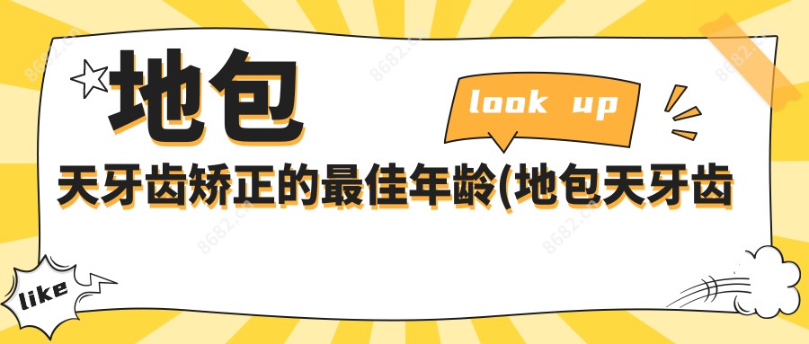 地包天牙齿矫正的较佳年龄(地包天牙齿矫正多少钱)