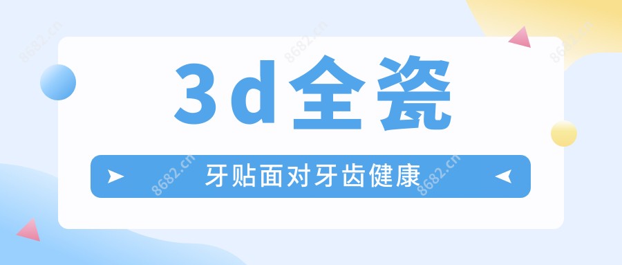 3d全瓷牙贴面对牙齿健康
