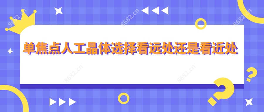 单焦点人工晶体选择看远处还是看近处哪个好