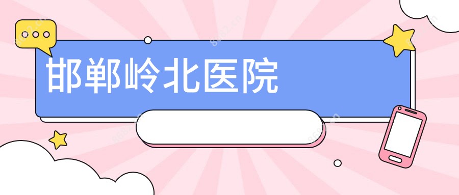 邯郸岭北医院