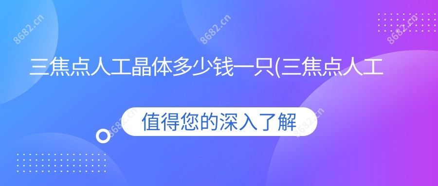 三焦点人工晶体多少钱一只(三焦点人工晶体价格表)