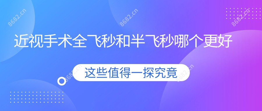 近视手术全飞秒和半飞秒哪个更好