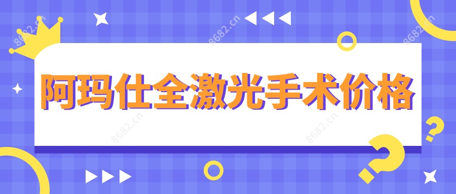阿玛仕全激光手术价格