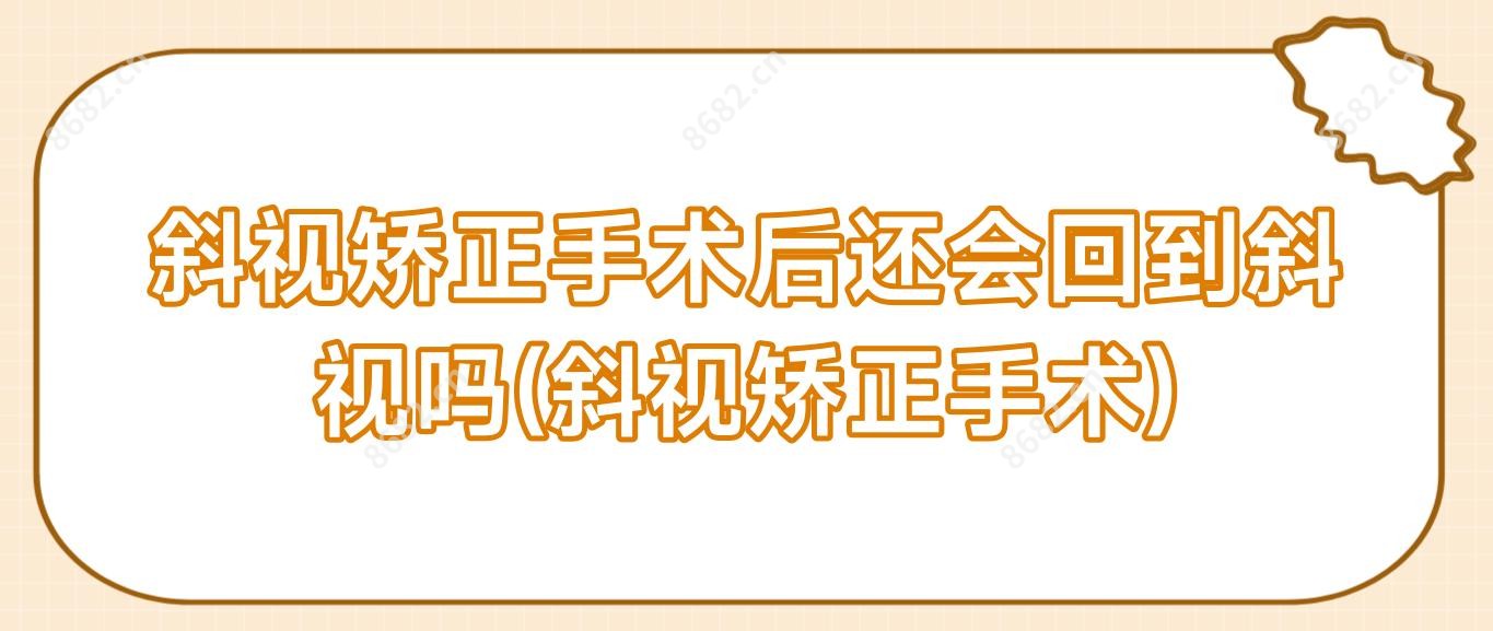 斜视矫正手术后还会回到斜视吗(斜视矫正手术)