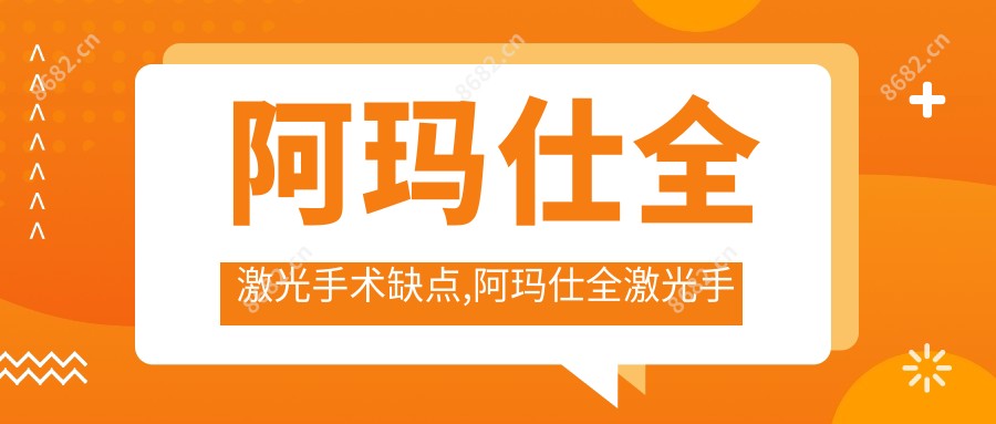 阿玛仕全激光手术缺点,阿玛仕全激光手术价格
