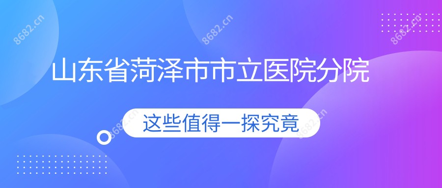 山东省菏泽市市立医院分院