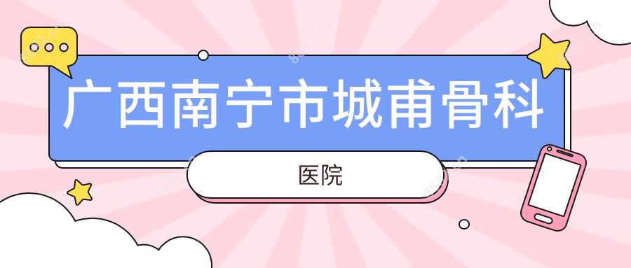广西南宁市城甫骨科医院