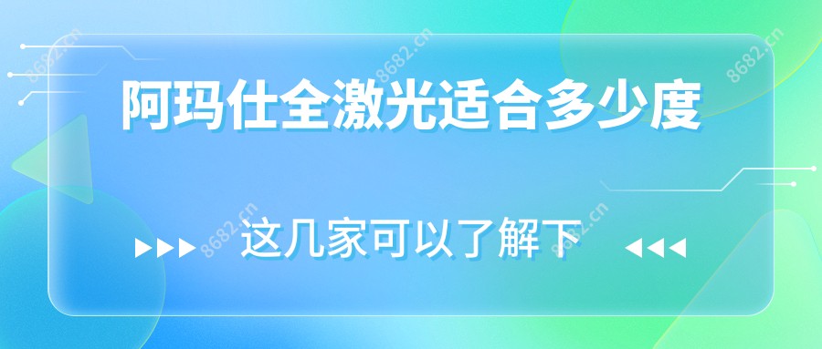 阿玛仕全激光适合多少度