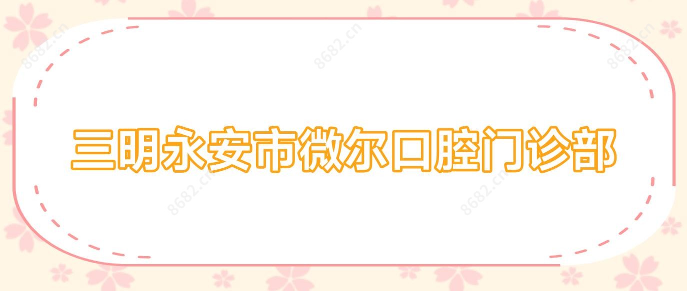 三明永安市微尔口腔门诊部