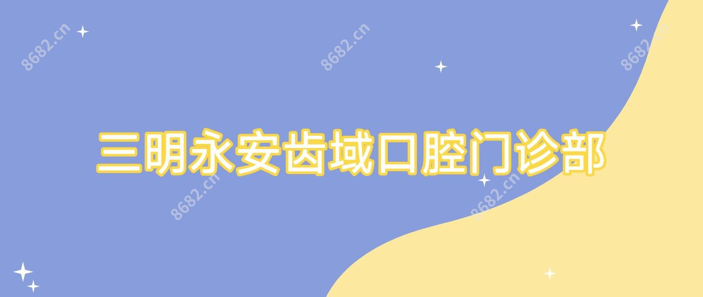 三明永安齿域口腔门诊部