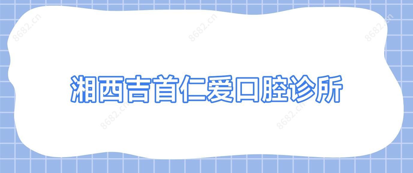 湘西吉首仁爱口腔诊所