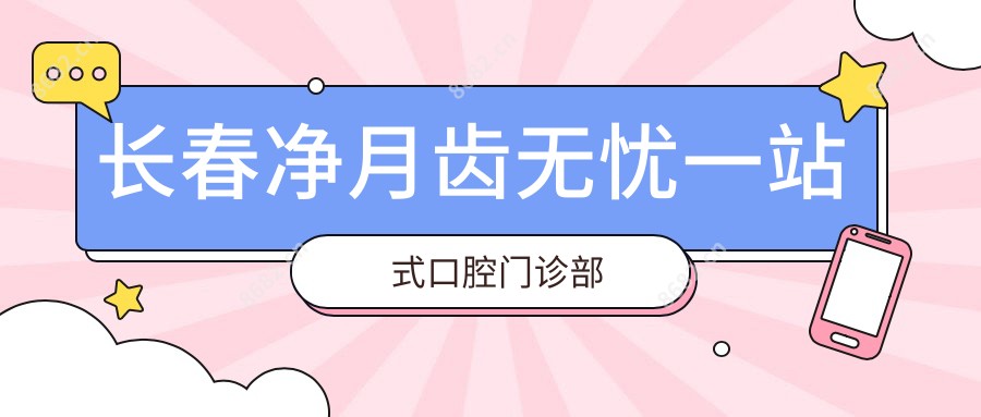 长春净月齿无忧一站式口腔门诊部