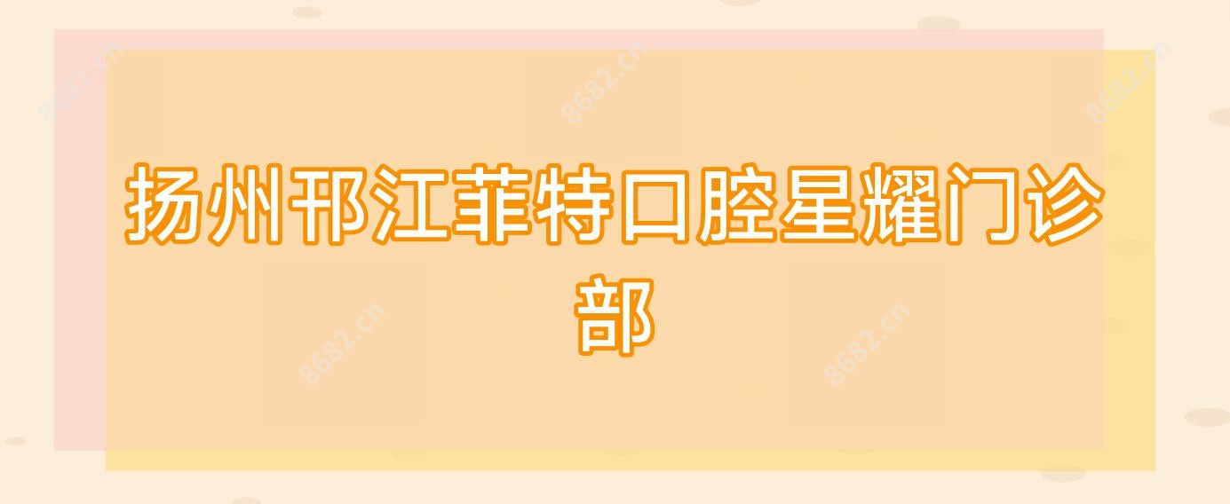 扬州邗江菲特口腔星耀门诊部