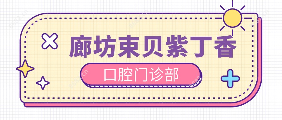 廊坊束贝紫丁香口腔门诊部