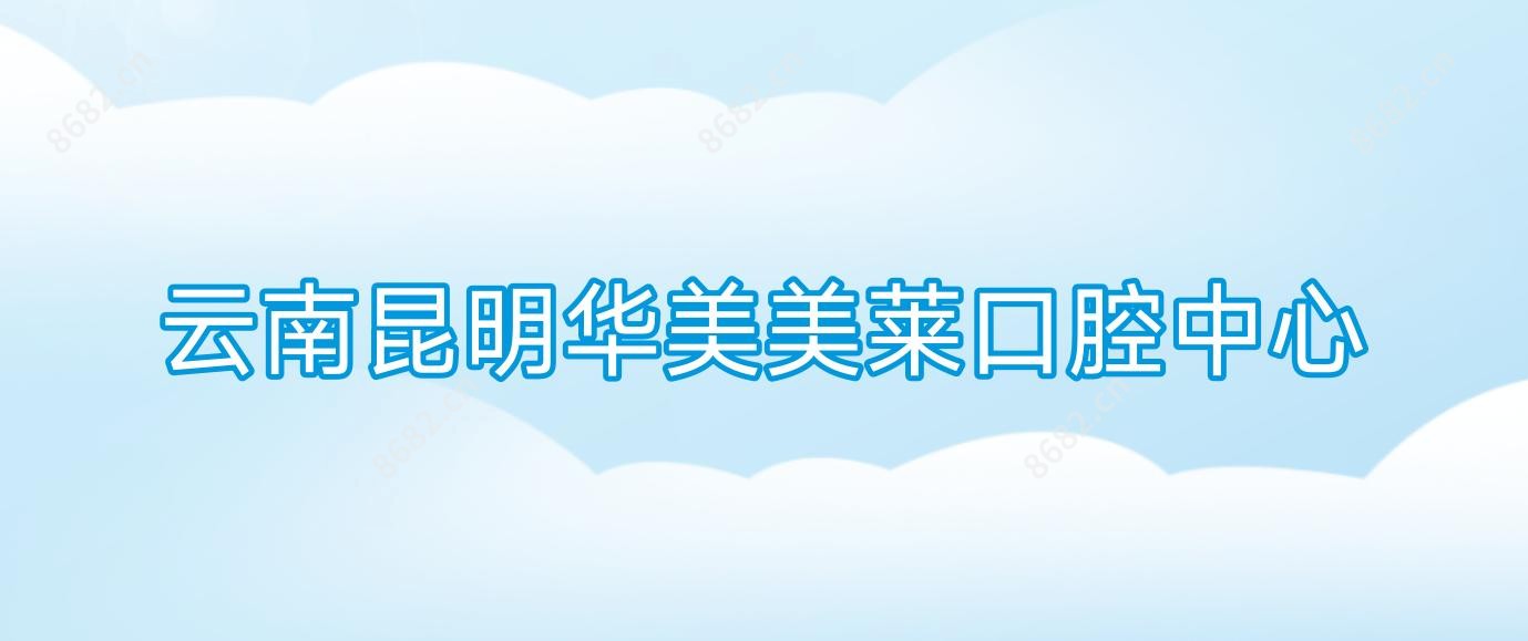 云南昆明华美美莱口腔中心