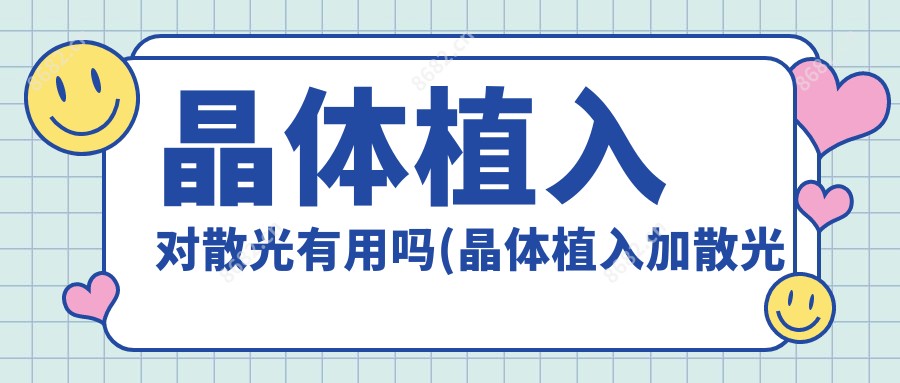 晶体植入对散光有用吗(晶体植入加散光和不散光哪个好)