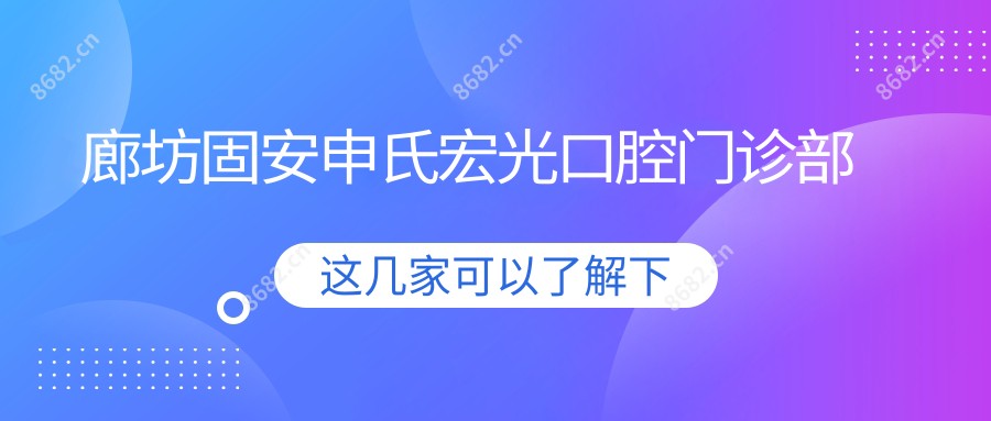 廊坊固安申氏宏光口腔门诊部