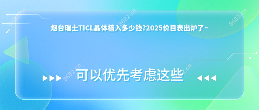 烟台瑞士TICL晶体植入多少钱?2025价目表出炉了~烟台瑞士TICL晶体植入收费价格快点看!