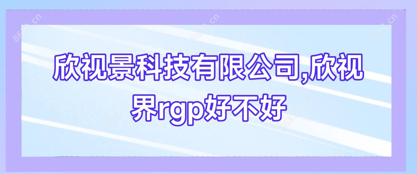 欣视景科技有限公司,欣视界rgp好不好