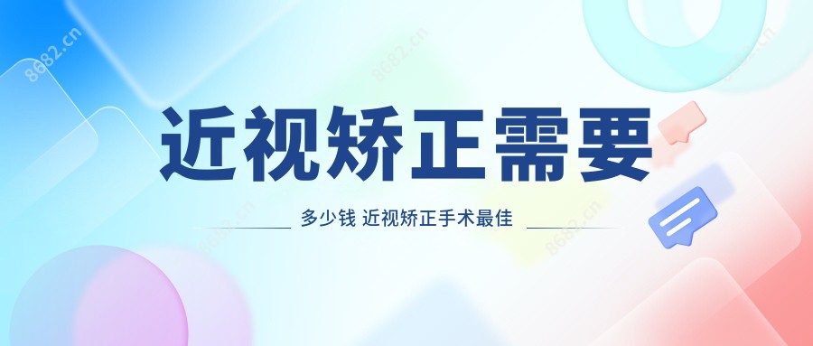近视矫正需要多少钱 近视矫正手术较佳年龄和度数