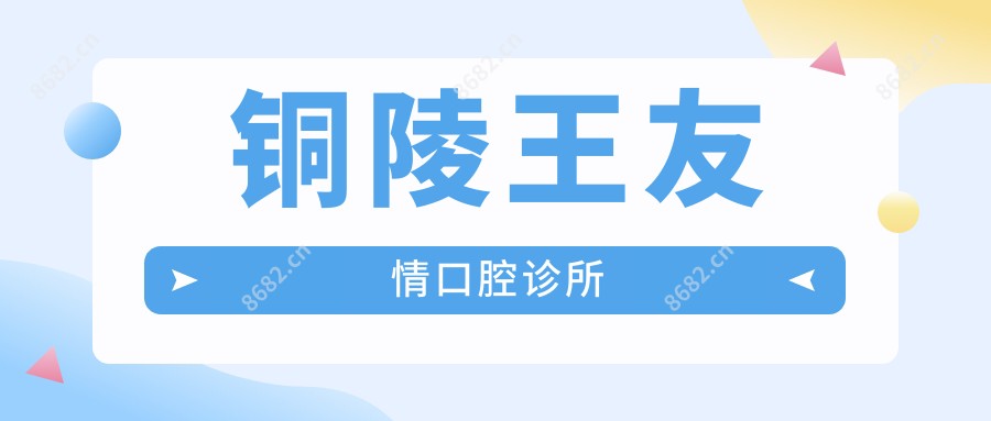 铜陵王友情口腔诊所