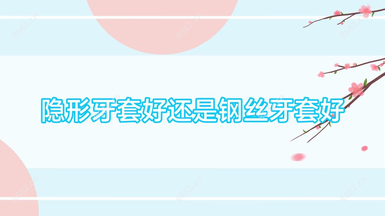 隐形牙套好还是钢丝牙套好