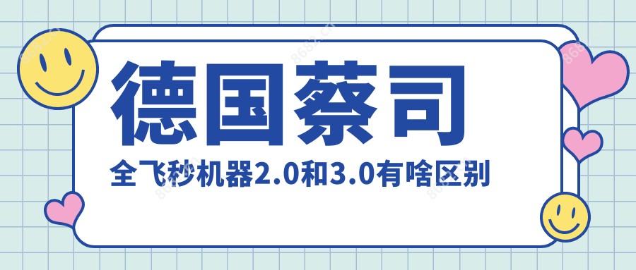 德国蔡司全飞秒机器2.0和3.0有啥区别