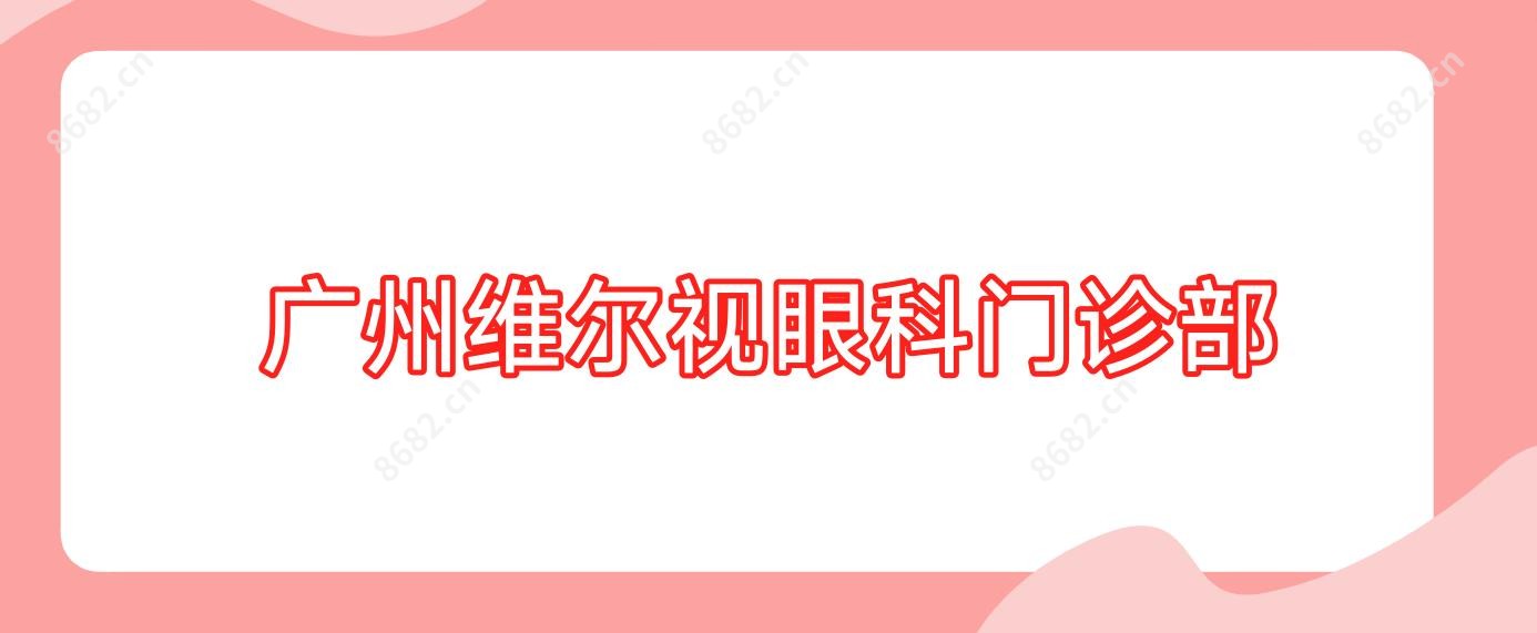 广州维尔视眼科门诊部