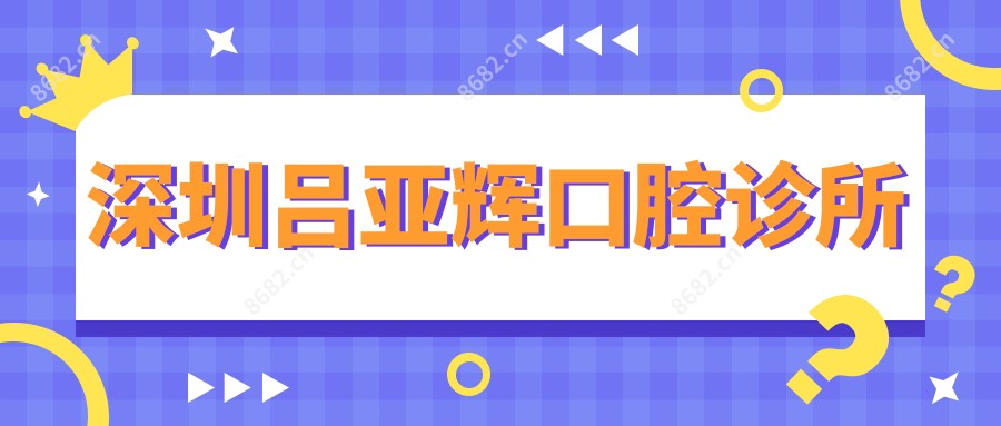 深圳吕亚辉口腔诊所
