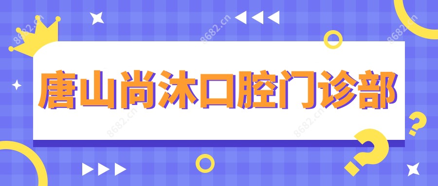 唐山尚沐口腔门诊部