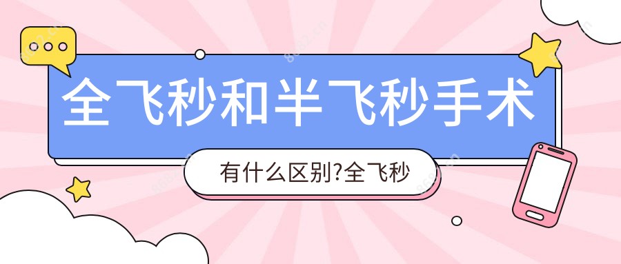 全飞秒和半飞秒手术有什么区别?全飞秒和半飞秒手术有什么区别?