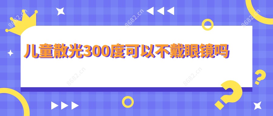 儿童散光300度可以不戴眼镜吗