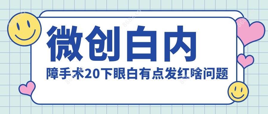 微创白内障手术20下眼白有点发红啥问题