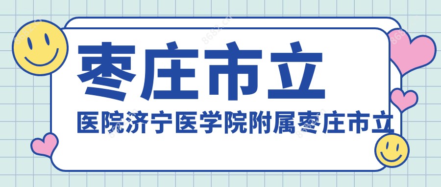 枣庄市立医院济宁医学院附属枣庄市立医院