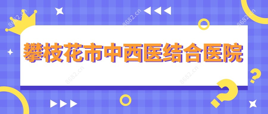攀枝花市中西医结合医院