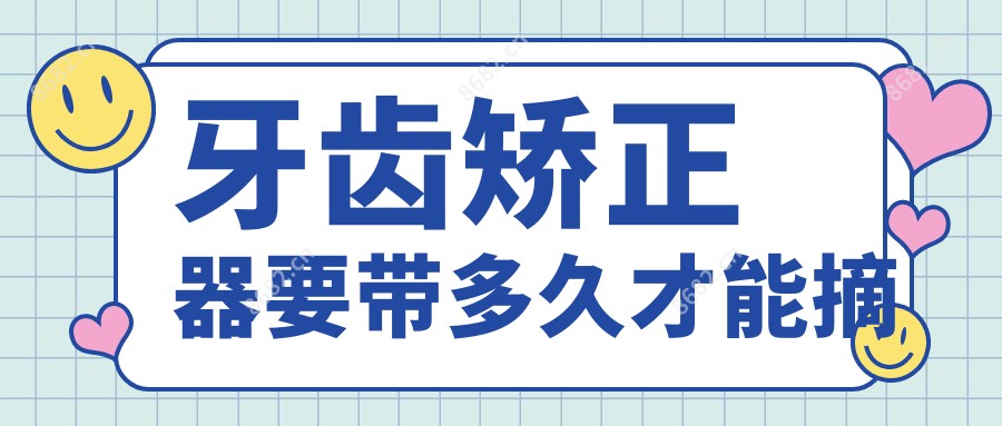 牙齿矫正器要带多久才能摘