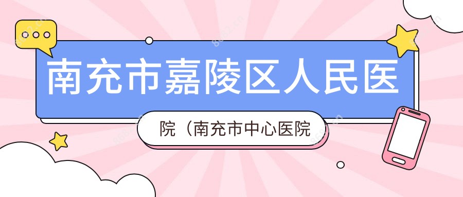 南充市嘉陵区人民医院(南充市中心医院嘉陵分院)